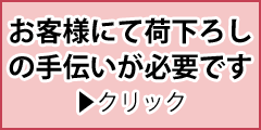 お客様にて荷下ろし手伝い必要